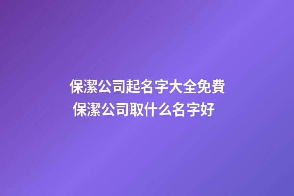 保潔公司起名字大全免費 保潔公司取什么名字好-第1張-公司起名-玄機派